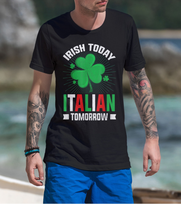 Irish Today Italian Tomorrow Clover Green Shamrock St. Patrick's Day T-Shirt