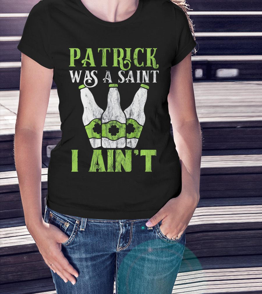 Patrick Was A Saint I Ain't St. Patrick's Day Bottles T-Shirt