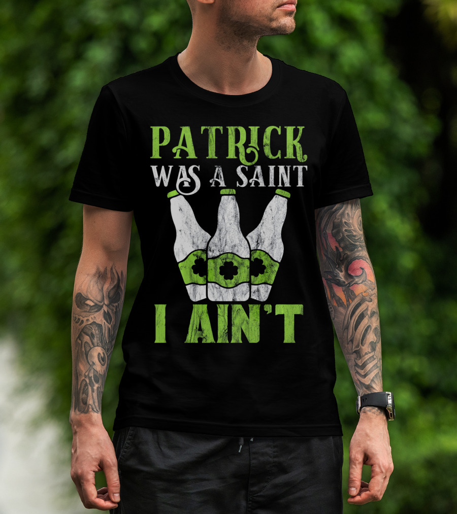 Patrick Was A Saint I Ain't St. Patrick's Day Bottles T-Shirt
