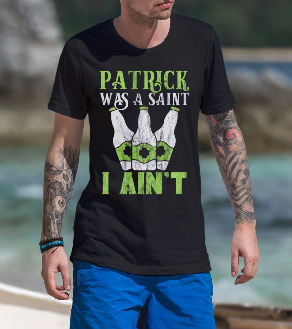 Patrick Was A Saint I Ain't St. Patrick's Day Bottles T-Shirt