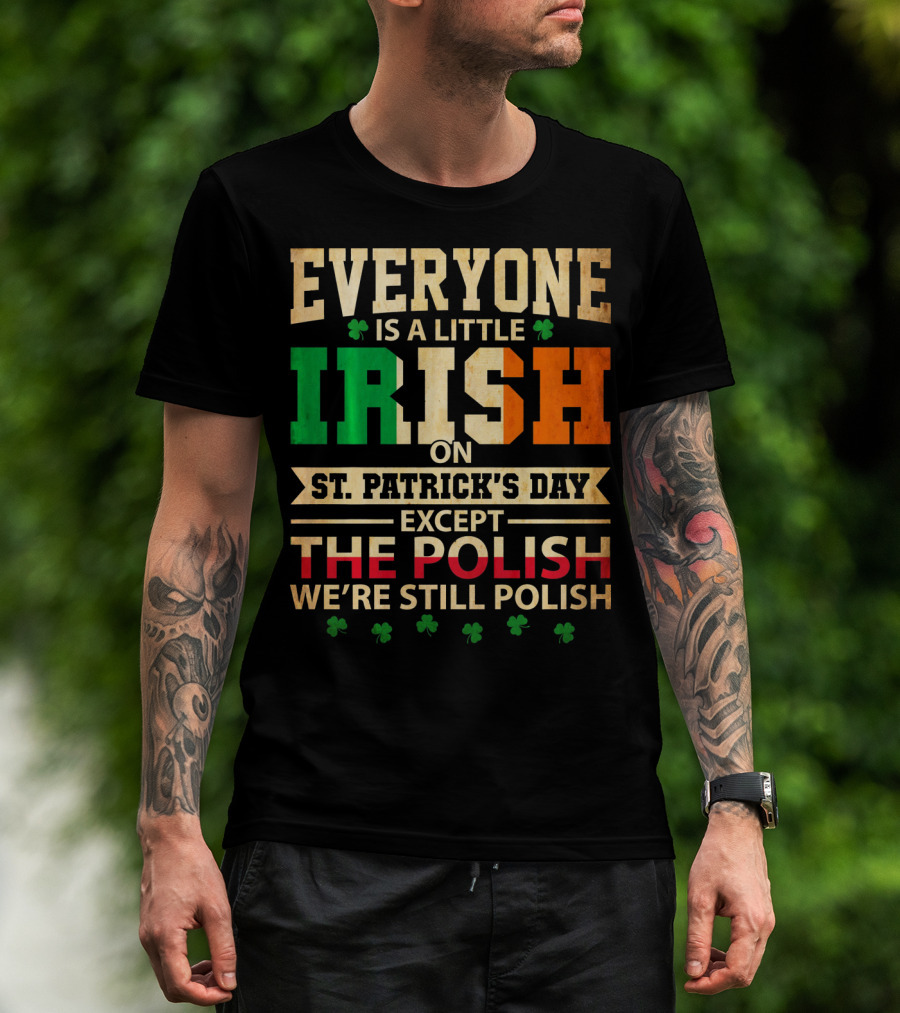Everyone Is A Little Irish On St. Patrick's Day Except The Polish We're Still Polish T-Shirt