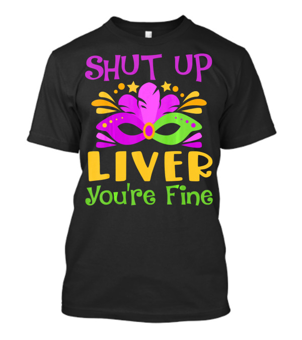 Shut Up Liver You're Fine Funny Mardi Gras Mask Colorful Party T-Shirt