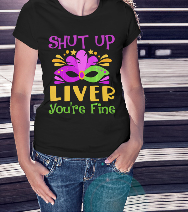 Shut Up Liver You're Fine Funny Mardi Gras Mask Colorful Party T-Shirt