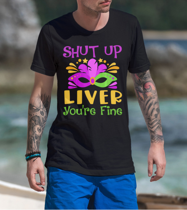 Shut Up Liver You're Fine Funny Mardi Gras Mask Colorful Party T-Shirt