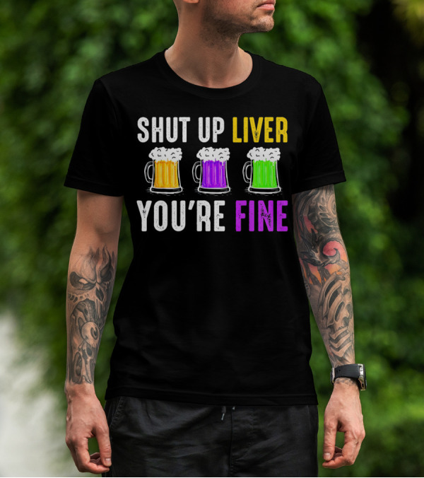 Shut Up Liver You're Fine Mardi Gras Beer Mugs T-Shirt