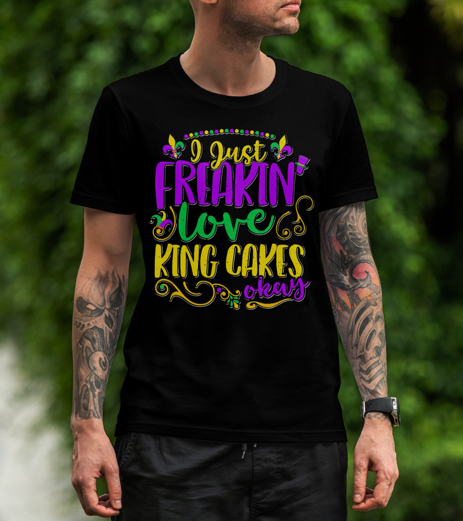 I Just Freakin Love King Cakes Okay Mardi Gras Fleur De Lis Party T-Shirt