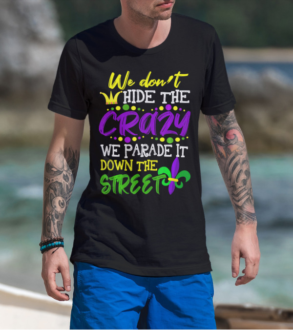 We Don't Hide The Crazy We Parade It Down The Street Mardi Gras Fleur-de-Lis T-Shirt