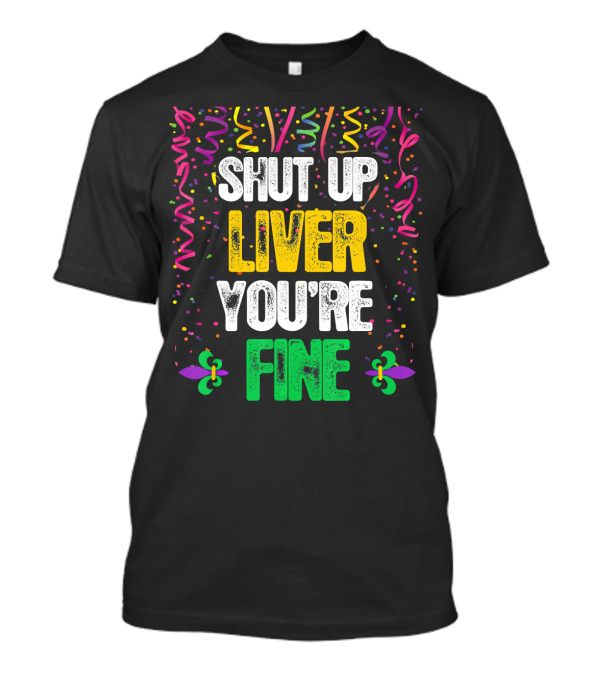 SHUT UP LIVER YOU'RE FINE MARDI CELEBRATION FLEUR DE LIS CONFETTI T-Shirt