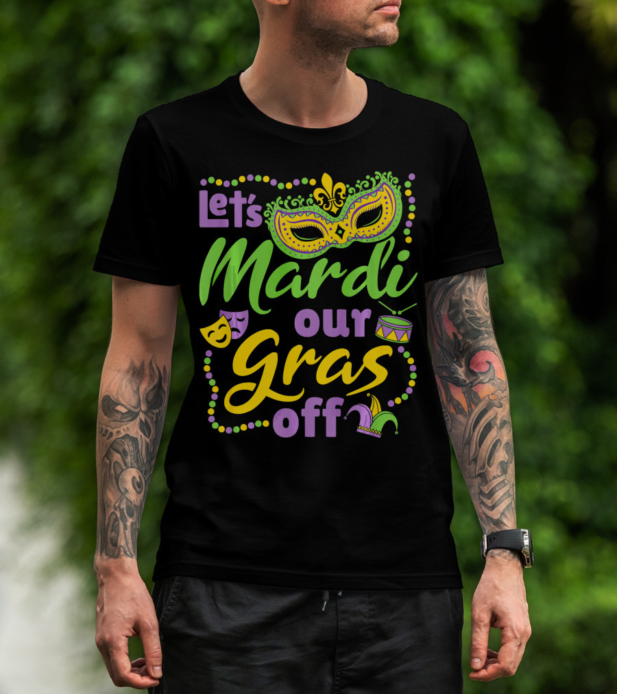Let's Mardi Our Gras Off T-Shirt