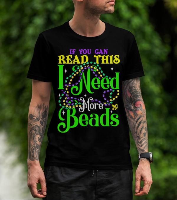 If You Can Read This I Need More Beads Mardi Gras T-Shirt