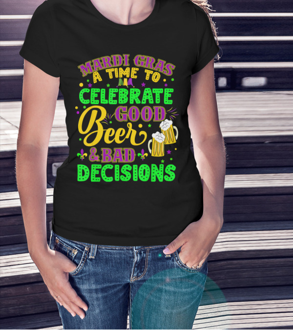 Mardi Gras A Time To Celebrate Good Beer And Bad Decisions T-Shirt