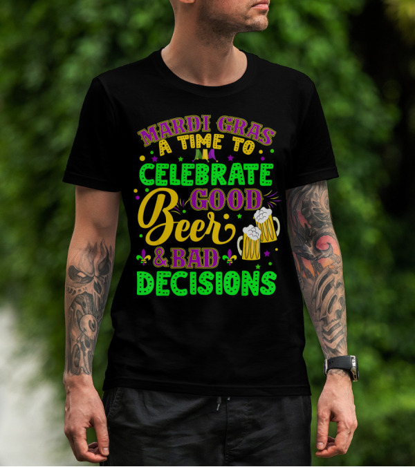 Mardi Gras A Time To Celebrate Good Beer And Bad Decisions T-Shirt