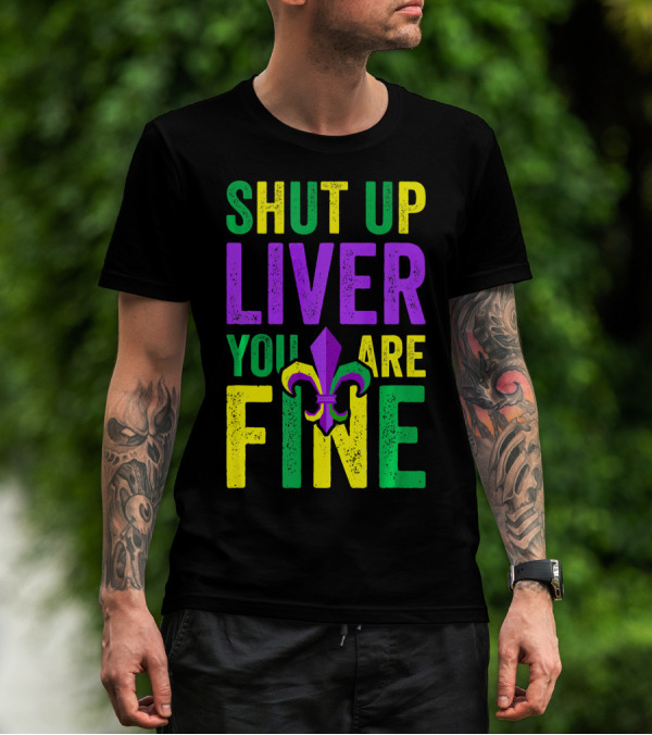 Shut Up Liver You Are Fine Funny Mardi Gras Parade T-Shirt