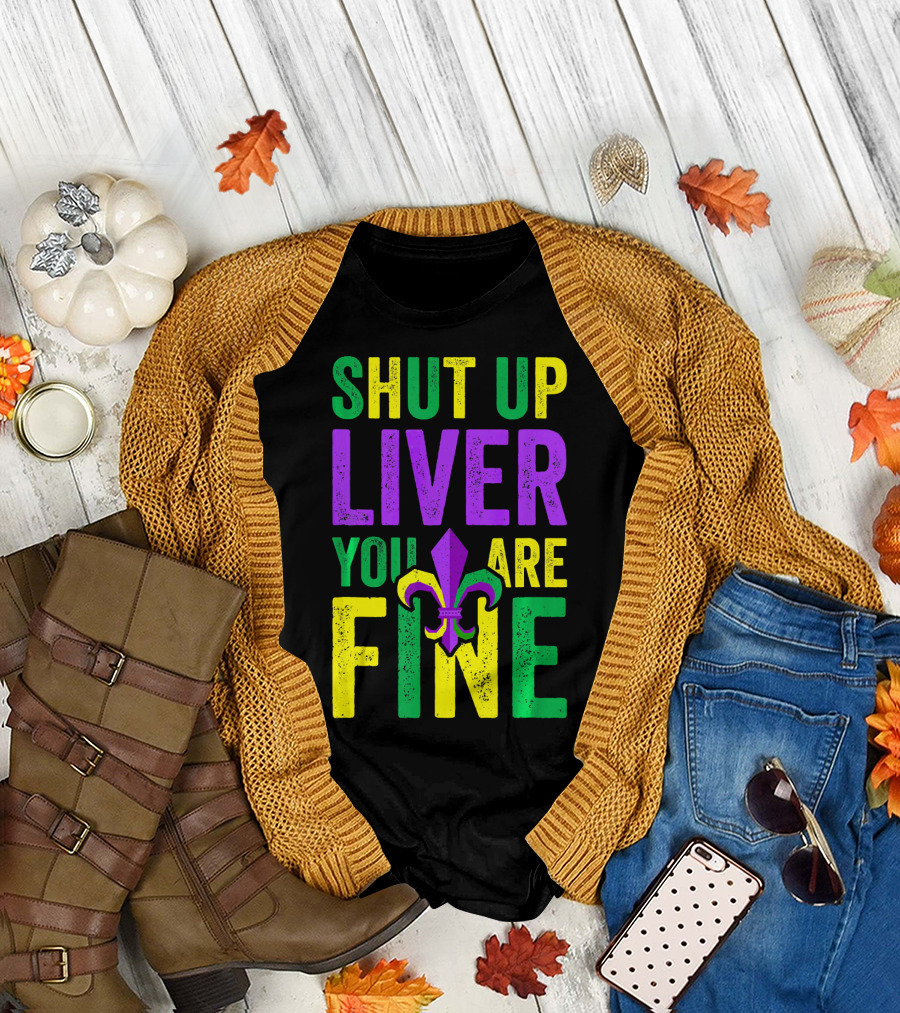 Shut Up Liver You Are Fine Funny Mardi Gras Parade T-Shirt