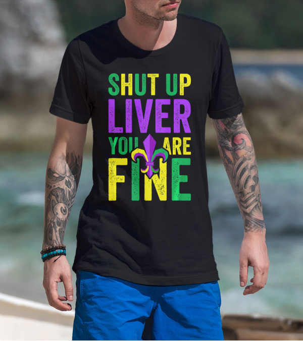 Shut Up Liver You Are Fine Funny Mardi Gras Parade T-Shirt