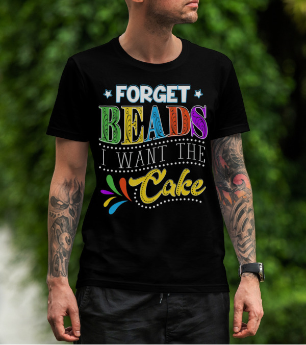 Forget Beads I Want The Cake T-Shirt