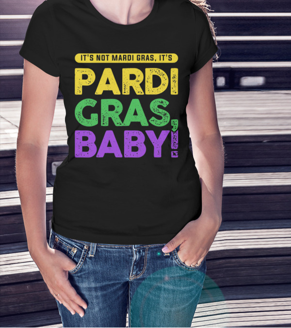 IT'S NOT MARDI GRAS IT'S PARDI GRAS BABY T-Shirt