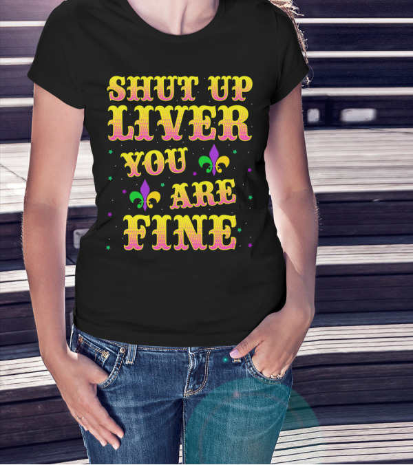 Shut Up Liver You Are Fine Mardi Gras Colors Fleur-de-Lis T-Shirt