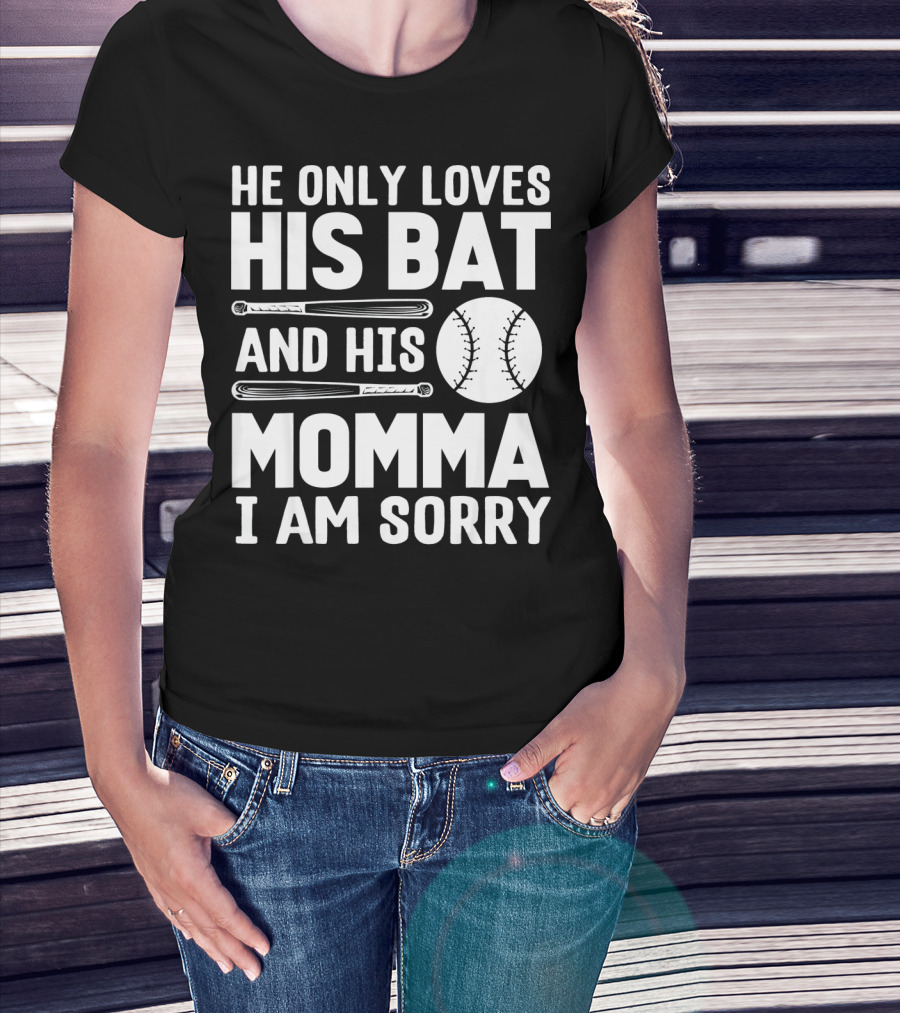 He Only Loves His Bat And His Momma I Am Sorry T-Shirt