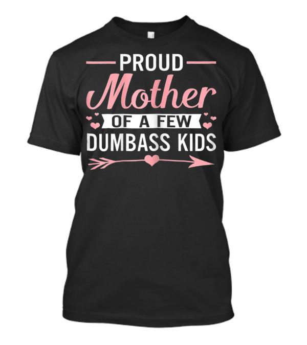 Proud Mother Of A Few Dumbass Kids Hearts And Arrow T-Shirt