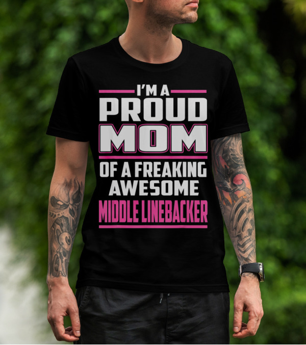I'm A Proud Mom Of A Freaking Awesome Middle Linebacker T-Shirt