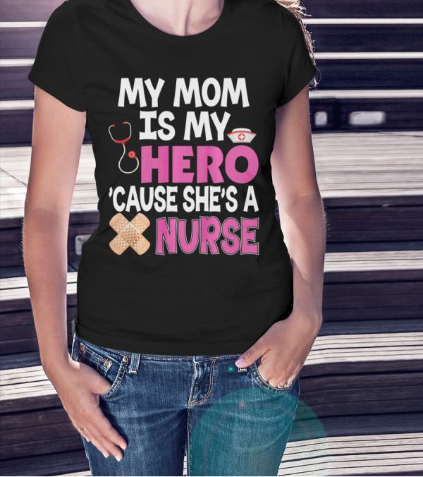 My Mom Is My Hero 'Cause She's A Nurse Stethoscope Nurse Hat Bandages T-Shirt