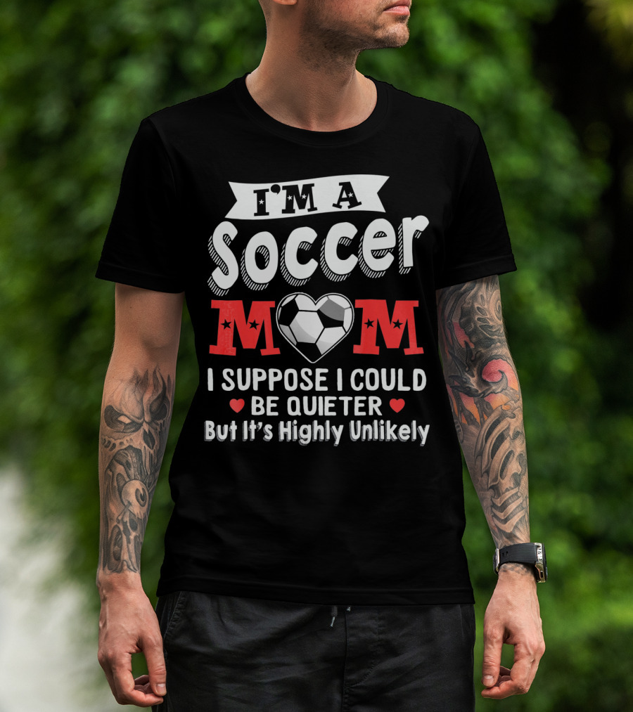 I'm A Soccer Mom I Suppose I Could Be Quieter But It's Highly Unlikely T-Shirt
