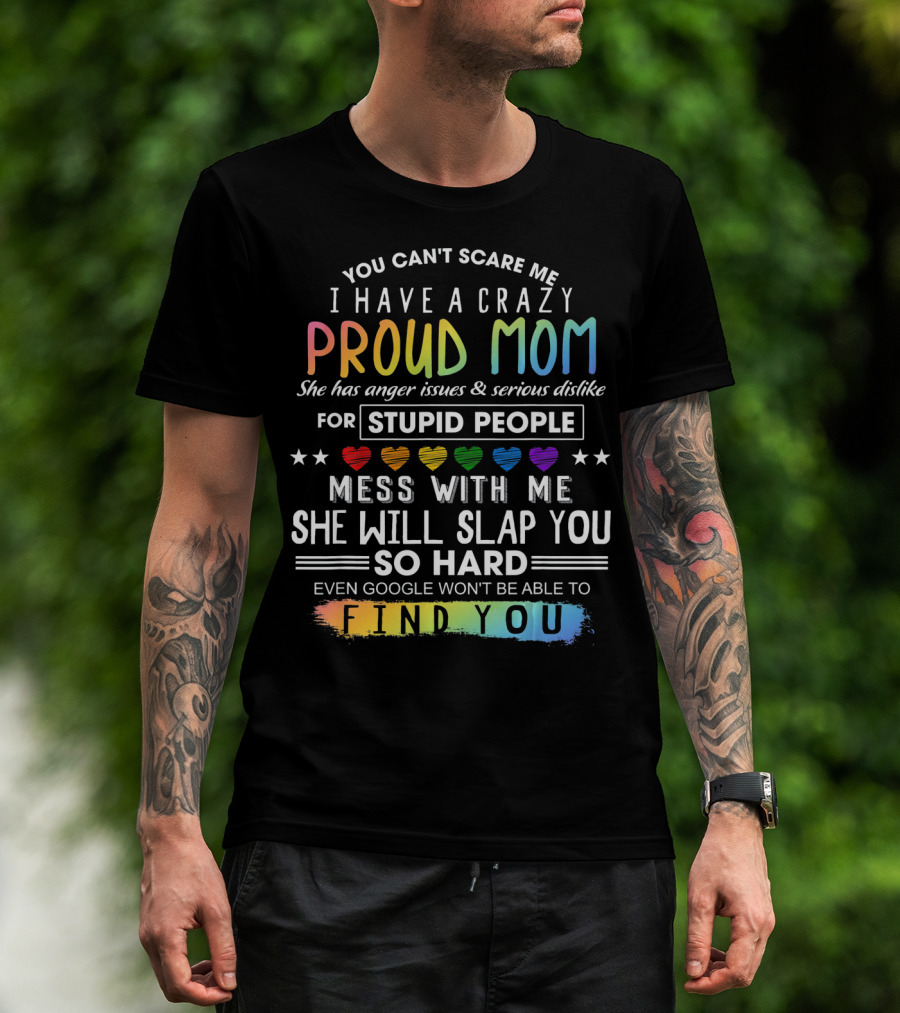 You Can't Scare Me I Have A Crazy Proud Mom Anger Issues Stupid People Mess With Me She Will Slap You Find You T-Shirt