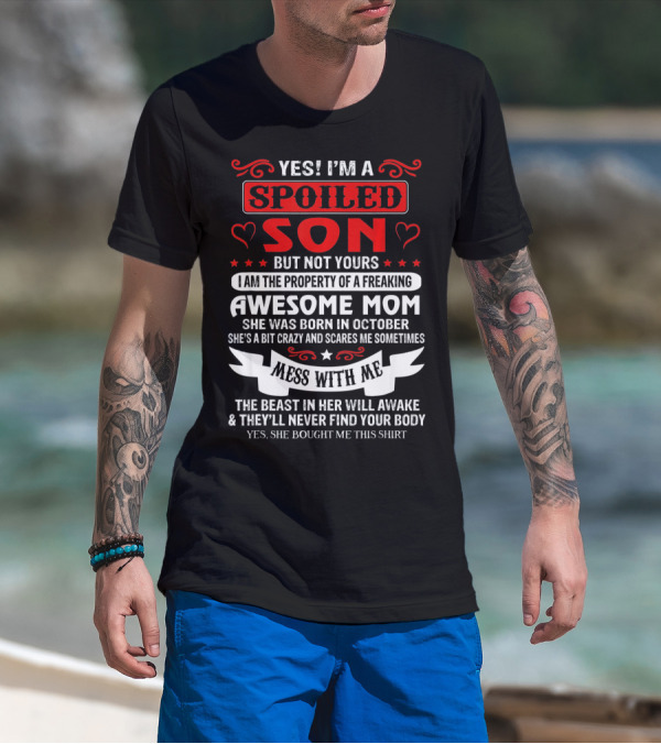 YES I'M A SPOILED SON BUT NOT YOURS AWESOME MOM SHE WAS BORN IN OCTOBER MESS WITH ME THE BEAST IN HER WILL AWAKE AND THEY'LL NEVER FIND YOUR BODY T-Shirt