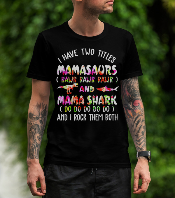 I Have Two Titles Mamasaurs Rawr Rawr Rawr And Mama Shark Do Do Do Do Do And I Rock Them Both T-Shirt