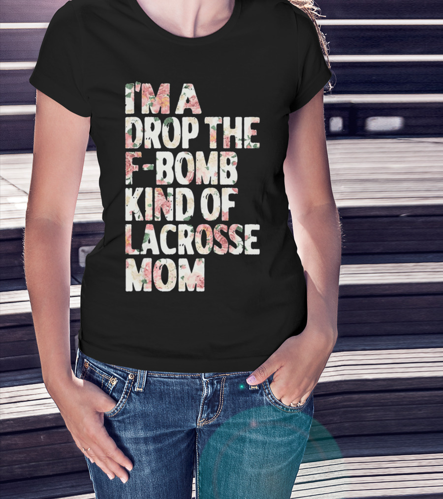 I'm A Drop The F-Bomb Kind Of Lacrosse Mom T-Shirt