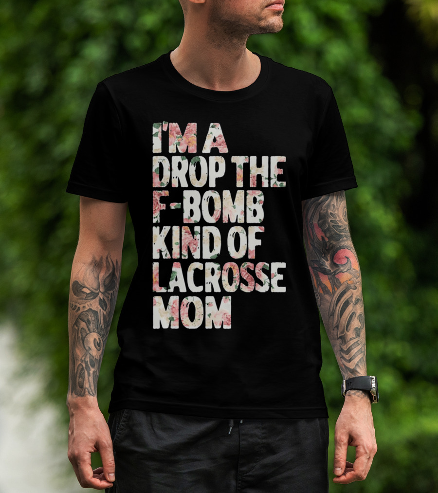 I'm A Drop The F-Bomb Kind Of Lacrosse Mom T-Shirt