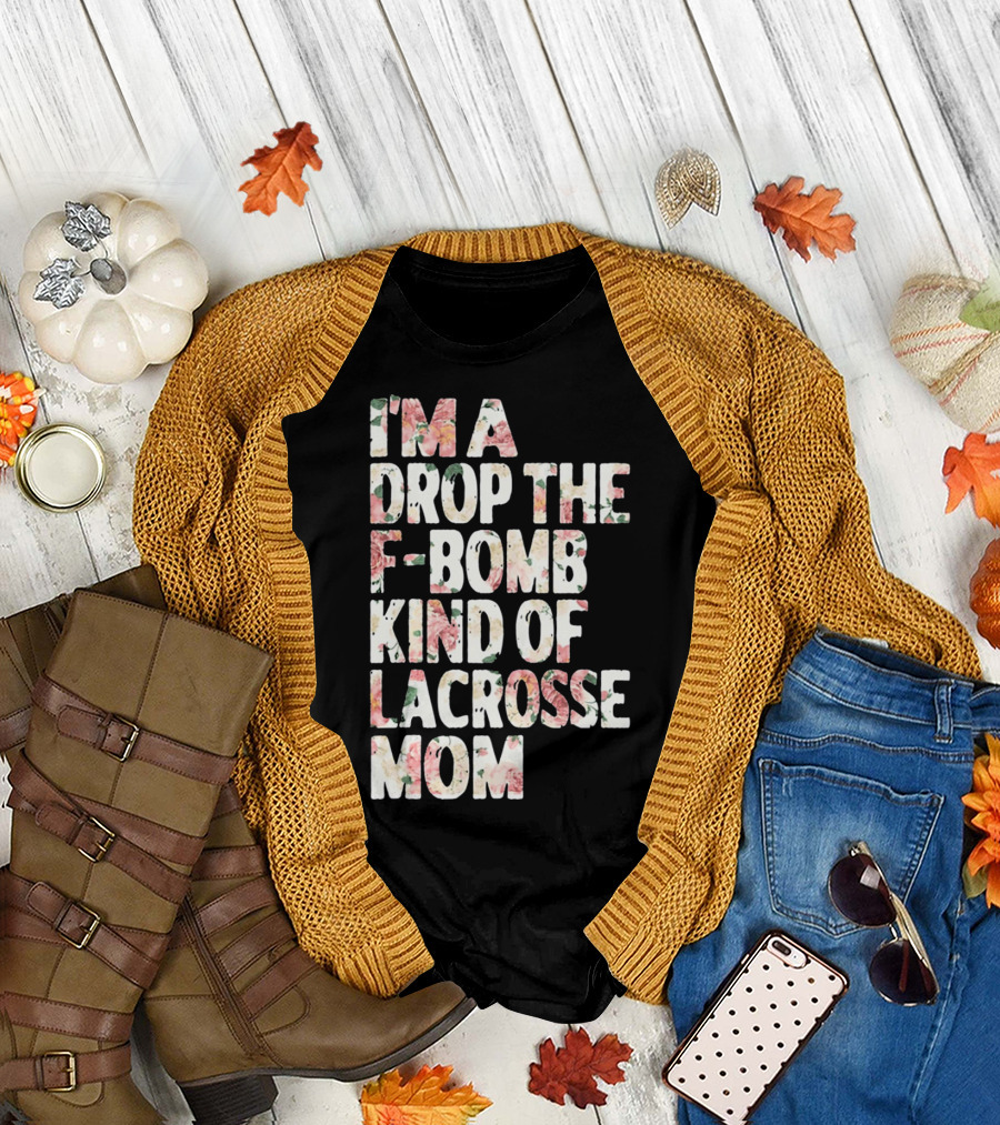 I'm A Drop The F-Bomb Kind Of Lacrosse Mom T-Shirt