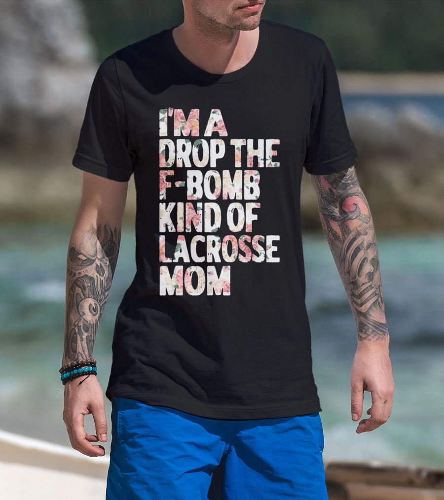 I'm A Drop The F-Bomb Kind Of Lacrosse Mom T-Shirt