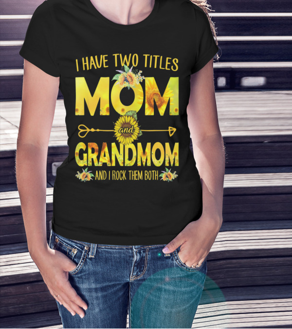 I Have Two Titles Mom And Grandmom And I Rock Them Both Sunflower Floral T-Shirt