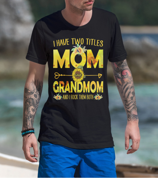 I Have Two Titles Mom And Grandmom And I Rock Them Both Sunflower Floral T-Shirt