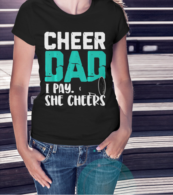 Cheer Dad I Pay She Cheers T-Shirt