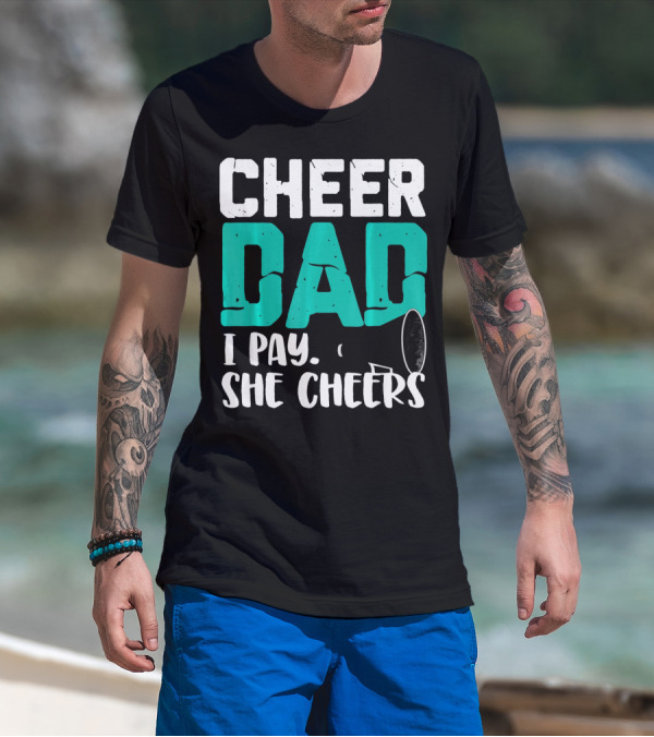 Cheer Dad I Pay She Cheers T-Shirt