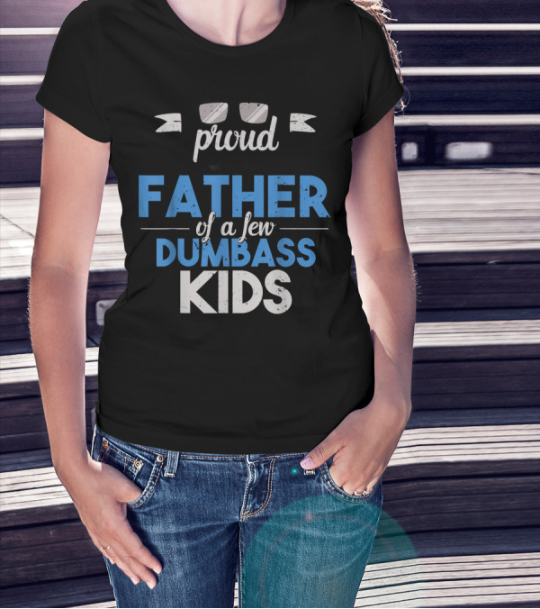 Proud Father Of A Few Dumbass Kids Dad T-Shirt