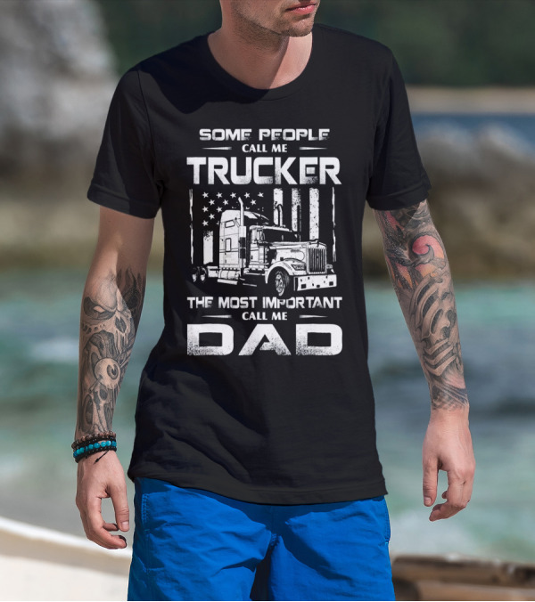 Some People Call Me Trucker The Most Important Call Me Dad T-Shirt