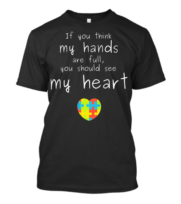 If You Think My Hands Are Full You Should See My Heart Autism Awareness Puzzle Heart T-Shirt