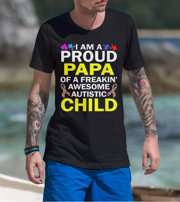 I Am A Proud Papa Of A Freakin' Awesome Autistic Child T-Shirt