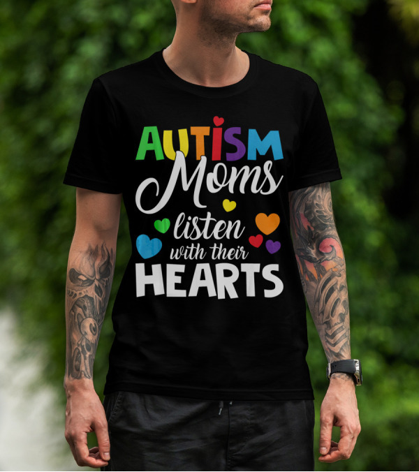Autism Moms Listen With Their Hearts Colorful Text And Hearts T-Shirt