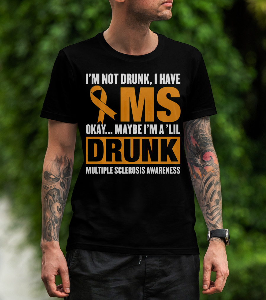 I'm Not Drunk I Have MS Maybe I'm A 'Lil Drunk Multiple Sclerosis Awareness T-Shirt