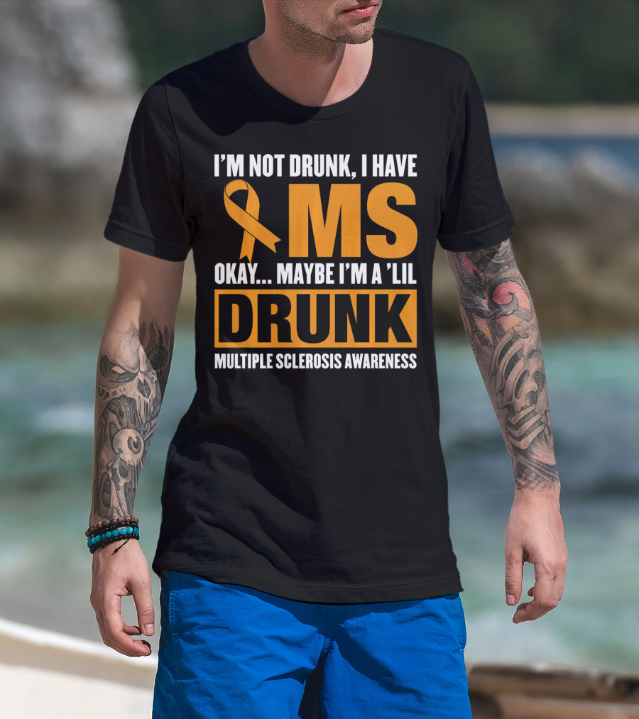 I'm Not Drunk I Have MS Maybe I'm A 'Lil Drunk Multiple Sclerosis Awareness T-Shirt