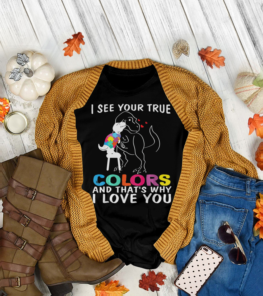 I See Your True Colors Dinosaur Autism And That's Why I Love You T-Shirt