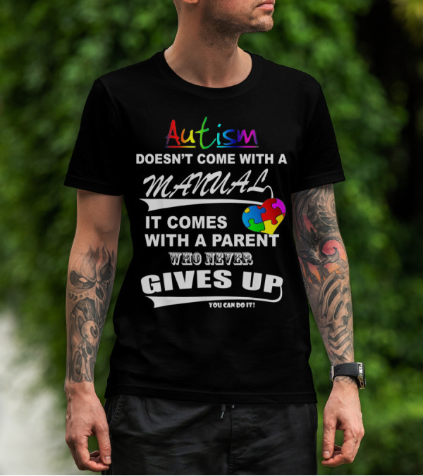 Autism Awareness Doesn't Come With A Manual It Comes With A Parent Who Never Gives Up You Can Do It T-Shirt