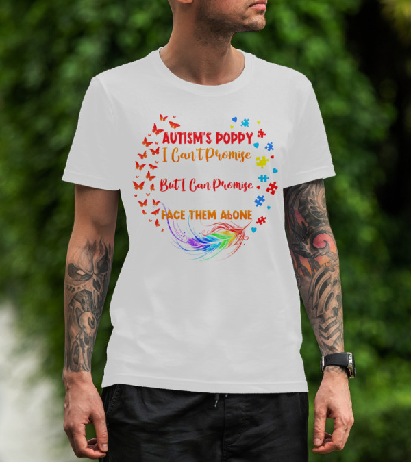 I Am An Autism's Poppy I Can't Promise To Fix All Your Problems But I Can Promise You Won't Have To Face Them Alone Butterflies Puzzle Pieces Feather T-Shirt