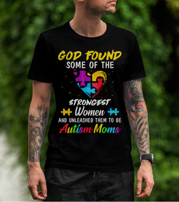 God Found Some Of The Strongest Women And Unleashed Them To Be Autism Moms T-Shirt