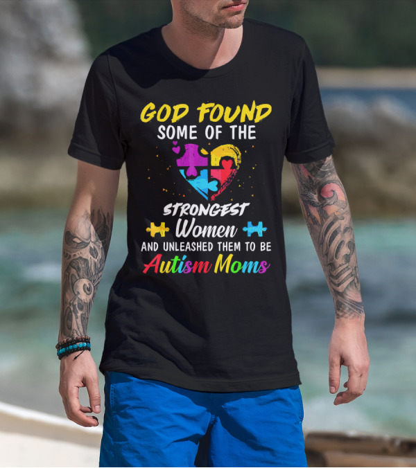 God Found Some Of The Strongest Women And Unleashed Them To Be Autism Moms T-Shirt